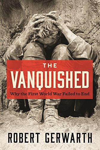 Robert Gerwarth The Vanquished Why The First World War Failed To End 
