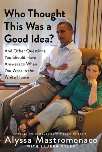 Alyssa Mastromonaco/Who Thought This Was a Good Idea?@And Other Questions You Should Have Answers to Wh