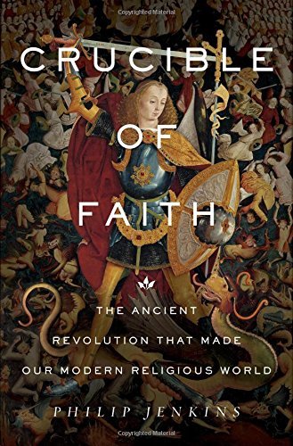 Philip Jenkins Crucible Of Faith The Ancient Revolution That Made Our Modern Relig 