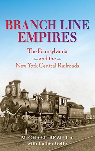 Bezilla Michael Branch Line Empires The Pennsylvania And The New York Central Railroa 