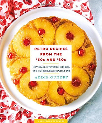 Addie Gundry Retro Recipes From The '50s And '60s 103 Vintage Appetizers Dinners And Drinks Every 