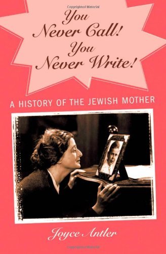 Joyce Antler/You Never Call! You Never Write!@ A History of the Jewish Mother
