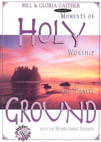 Bill And Gloria Gaither Bill And Gloria Gaither Pr Holy Ground Moments Of Worship And Praise 