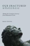 Diana Ventura Our Fractured Wholeness Making The Courageous Journey From Brokenness To 