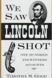 Timothy S. Good We Saw Lincoln Shot One Hundred Eyewitness Accounts 