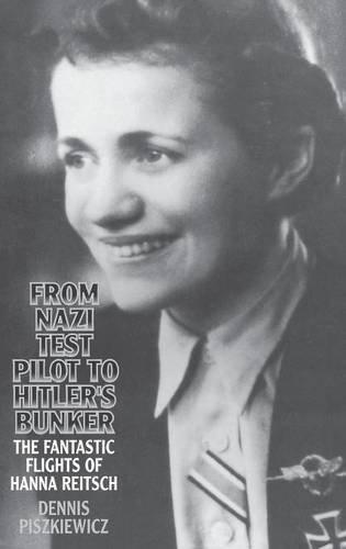 Dennis Piszkiewicz From Nazi Test Pilot To Hitler's Bunker The Fantastic Flights Of Hanna Reitsch 