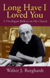 Walter J. Burghardt Long Have I Loved You A Theologian Reflects On His Church 
