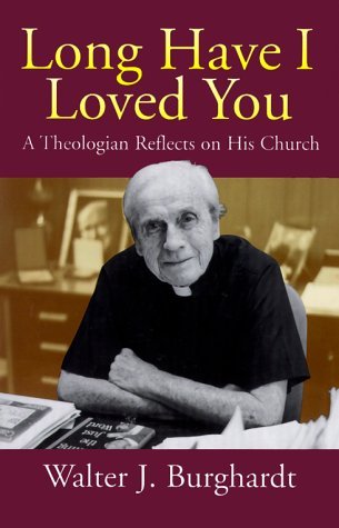 Walter J. Burghardt Long Have I Loved You A Theologian Reflects On His Church 