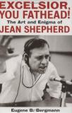 Eugene B. Bergmann Excelsior You Fathead! The Art And Enigma Of Jean Shepherd 