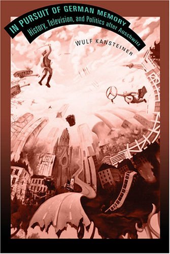 Wulf Kansteiner/In Pursuit of German Memory@ History, Television, and Politics after Auschwitz