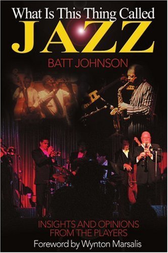 Batt Johnson/What is This Thing Called Jazz?@ Insights and Opinions from the Players