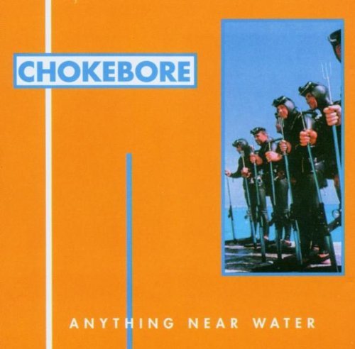 CHOKEBORE/ANYTHING NEAR WATER