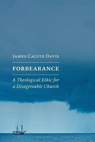 James Calvin Davis Forbearance A Theological Ethic For A Disagreeable Church 