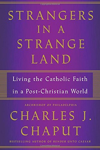Charles J. Chaput/Strangers in a Strange Land@ Living the Catholic Faith in a Post-Christian Wor