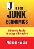 Michael Hudson J Is For Junk Economics A Guide To Reality In An Age Of Deception 