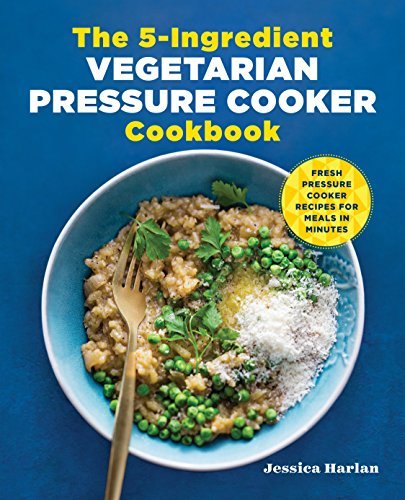 Jessica Harlan The 5 Ingredient Vegetarian Pressure Cooker Cookbo Fresh Pressure Cooker Recipes For Meals In Minute 