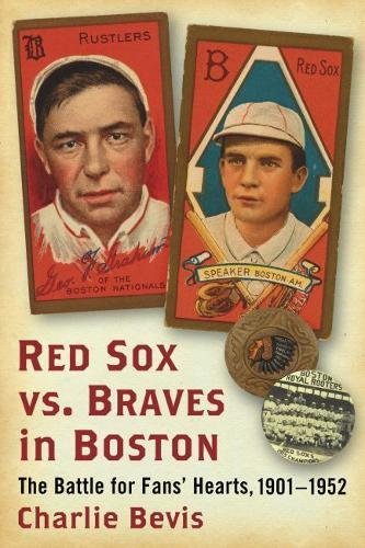 Charlie Bevis Red Sox Vs. Braves In Boston The Battle For Fans' Hearts 1901 1952 
