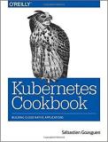 S?bastien Goasguen Kubernetes Cookbook Building Cloud Native Applications 