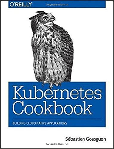 S?bastien Goasguen Kubernetes Cookbook Building Cloud Native Applications 
