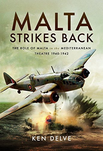 Ken Delve Malta Strikes Back The Role Of Malta In The Mediterranean Theatre 19 