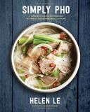 Helen Le Simply Pho A Complete Course In Preparing Authentic Vietname 