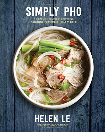 Helen Le Simply Pho A Complete Course In Preparing Authentic Vietname 
