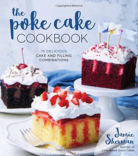 Jamie Sherman The Poke Cake Cookbook 75 Delicious Cake And Filling Combinations 