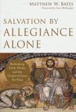 Matthew W. Bates Salvation By Allegiance Alone Rethinking Faith Works And The Gospel Of Jesus 
