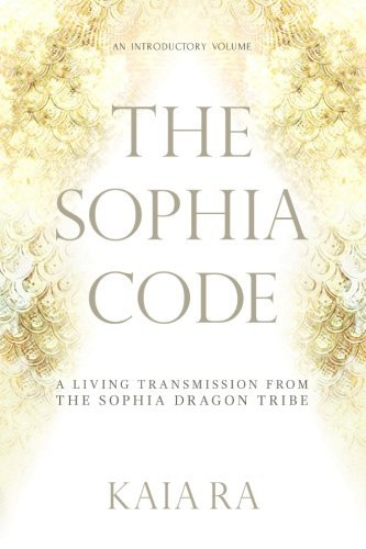 Kaia Ra The Sophia Code A Living Transmission From The Sophia Dragon Trib 0002 Edition; 