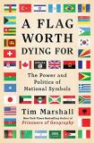 Tim Marshall A Flag Worth Dying For The Power And Politics Of National Symbols 