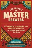 Jeff Alworth The Secrets Of Master Brewers Techniques Traditions And Homebrew Recipes For 