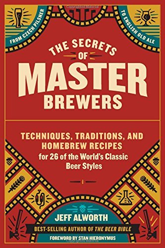 Jeff Alworth The Secrets Of Master Brewers Techniques Traditions And Homebrew Recipes For 