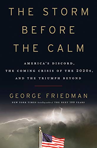 George Friedman The Storm Before The Calm America's Discord The Coming Crisis Of The 2020s 