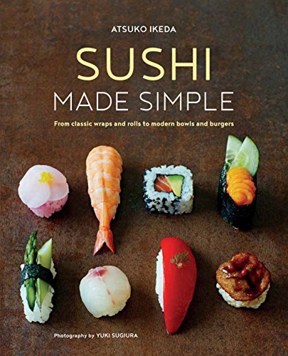 Atsuko Ikeda Sushi Made Simple From Classic Wraps And Rolls To Modern Bowls And 