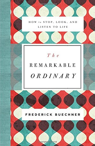 Frederick Buechner The Remarkable Ordinary How To Stop Look And Listen To Life 