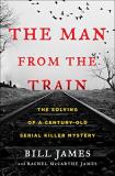 Bill James The Man From The Train The Solving Of A Century Old Serial Killer Myster 