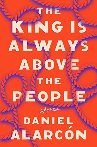 Daniel Alarcon/The King Is Always Above the People