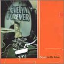 Evelyn Forever/Good To Be Alive