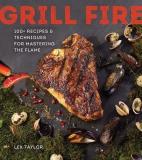 Lex Taylor Grill Fire 100+ Recipes & Techniques For Mastering The Flame 