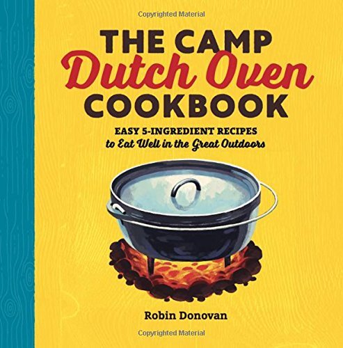 Robin Donovan/The Camp Dutch Oven Cookbook@ Easy 5-Ingredient Recipes to Eat Well in the Grea