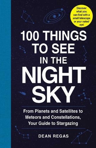 Dean Regas/100 Things to See in the Night Sky@ From Planets and Satellites to Meteors and Conste