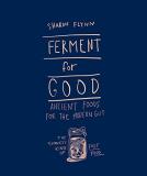 Sharon Flynn Ferment For Good Ancient Food For The Modern Gut The Slowest Kind 
