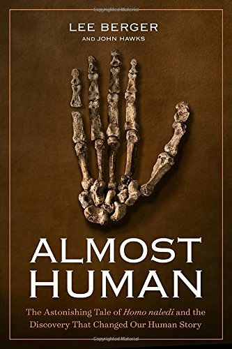 Lee Berger Almost Human The Astonishing Tale Of Homo Naledi And The Disco 