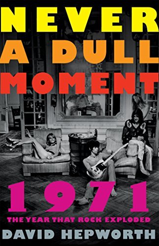 David Hepworth/Never a Dull Moment@ 1971 the Year That Rock Exploded