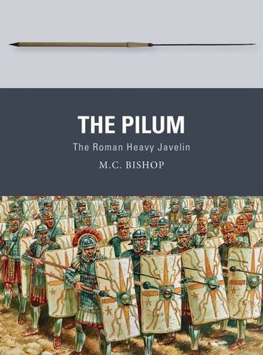 M. C. Bishop The Pilum The Roman Heavy Javelin 