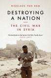 Nikolaos Van Dam Destroying A Nation The Civil War In Syria 