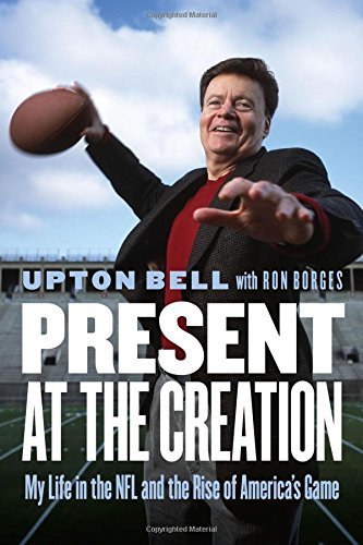 Upton Bell/Present at the Creation@ My Life in the NFL and the Rise of America's Game