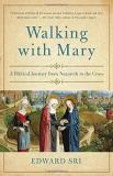 Edward Sri Walking With Mary A Biblical Journey From Nazareth To The Cross 