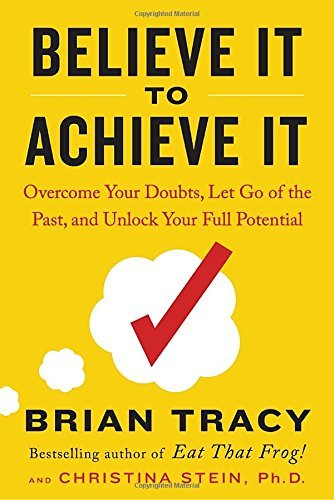 Brian Tracy Believe It To Achieve It Overcome Your Doubts Let Go Of The Past And Unl 