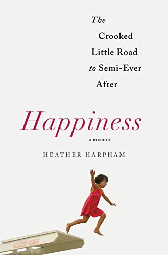 Heather Harpham/Happiness@ A Memoir: The Crooked Little Road to Semi-Ever Af